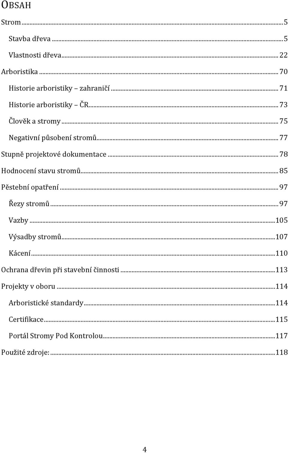 .. 78 Hodnocení stavu stromů... 85 Pěstební opatření... 97 Řezy stromů... 97 Vazby...105 Výsadby stromů...107 Kácení.