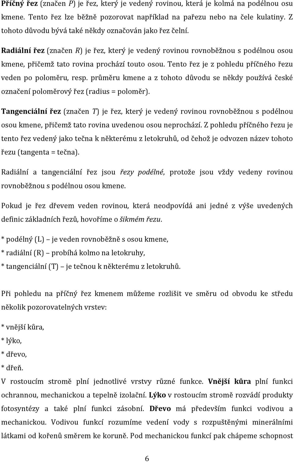 Tento řez je z pohledu příčného řezu veden po poloměru, resp. průměru kmene a z tohoto důvodu se někdy používá české označení poloměrový řez (radius = poloměr).