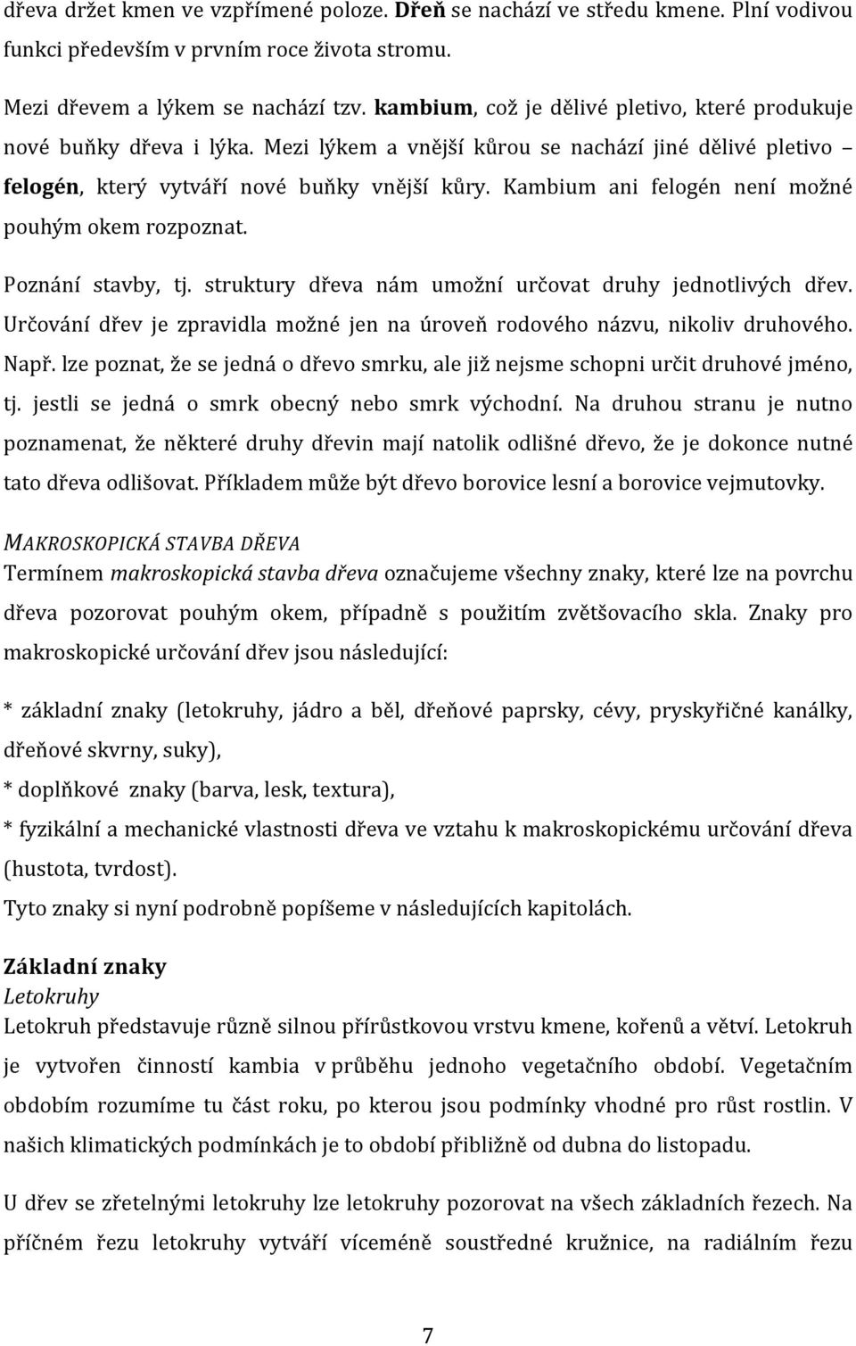 Kambium ani felogén není možné pouhým okem rozpoznat. Poznání stavby, tj. struktury dřeva nám umožní určovat druhy jednotlivých dřev.