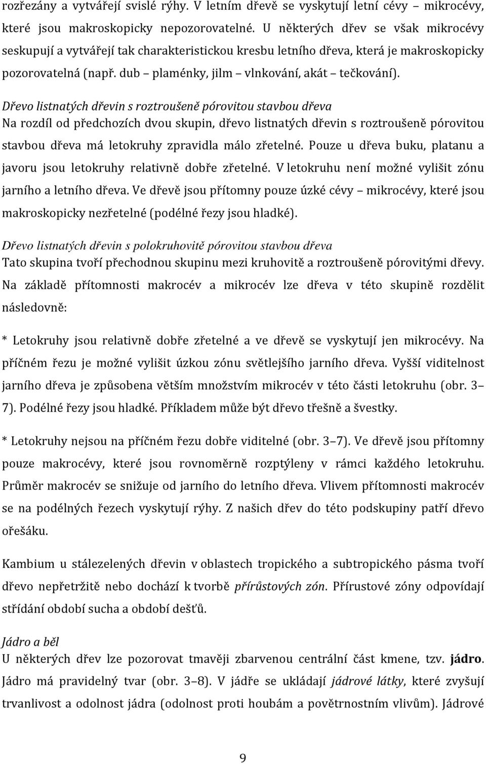 Dřevo listnatých dřevin s roztroušeně pórovitou stavbou dřeva Na rozdíl od předchozích dvou skupin, dřevo listnatých dřevin s roztroušeně pórovitou stavbou dřeva má letokruhy zpravidla málo zřetelné.