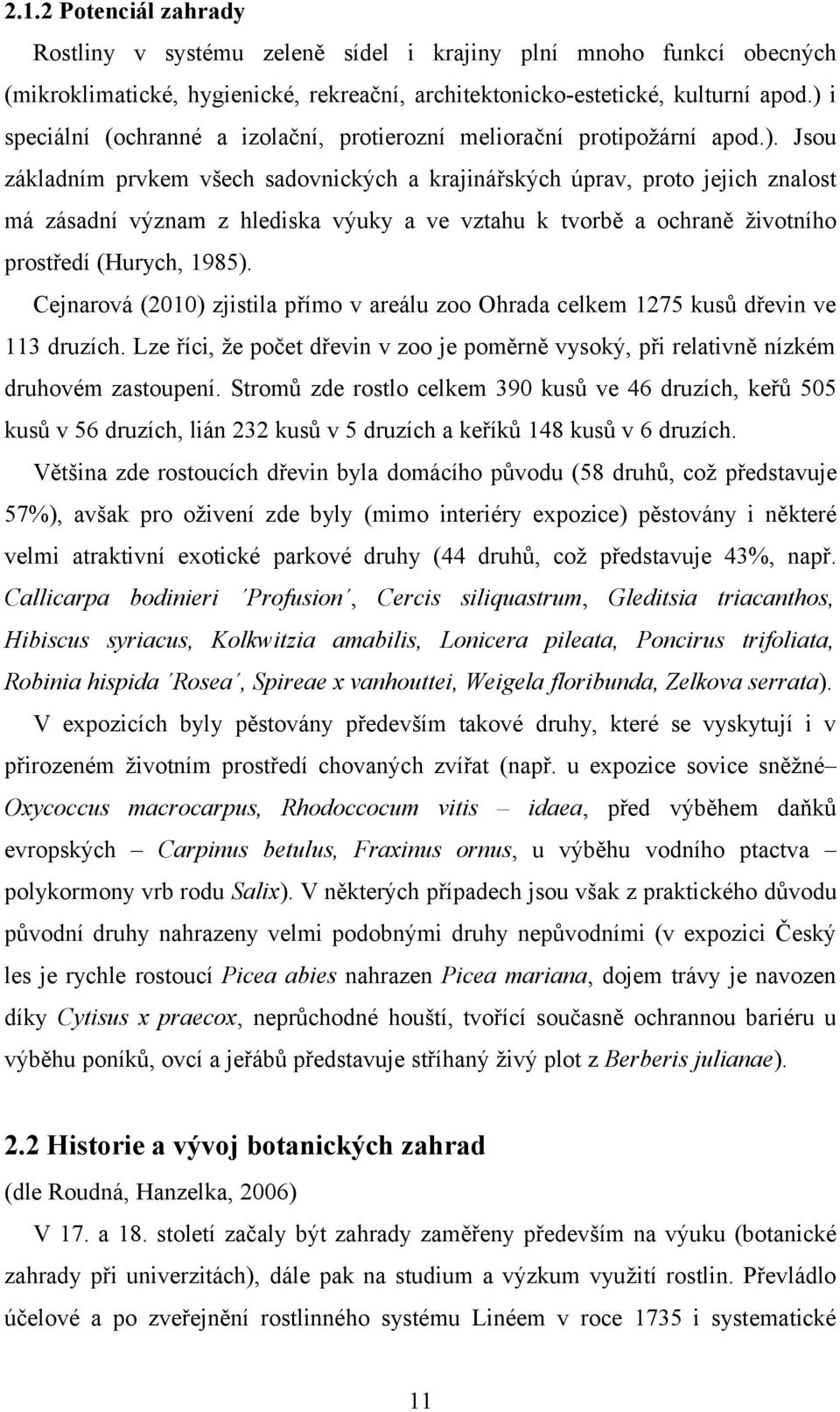 Cejnarová (2010) zjistila přímo v areálu zoo Ohrada celkem 1275 kusů dřevin ve 113 druzích. Lze říci, že počet dřevin v zoo je poměrně vysoký, při relativně nízkém druhovém zastoupení.