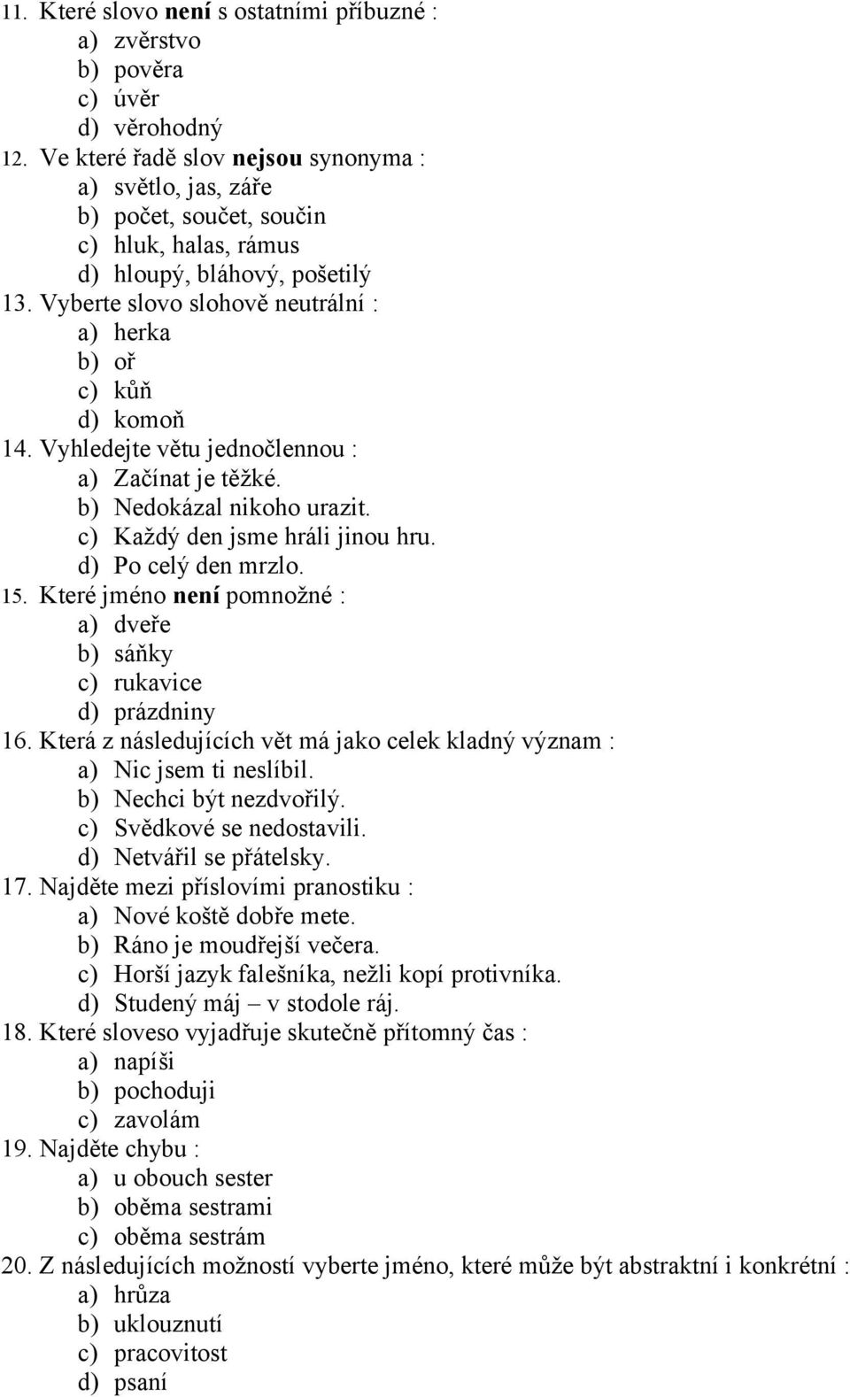 Vyberte slovo slohově neutrální : a) herka b) oř c) kůň d) komoň 14. Vyhledejte větu jednočlennou : a) Začínat je těžké. b) Nedokázal nikoho urazit. c) Každý den jsme hráli jinou hru.