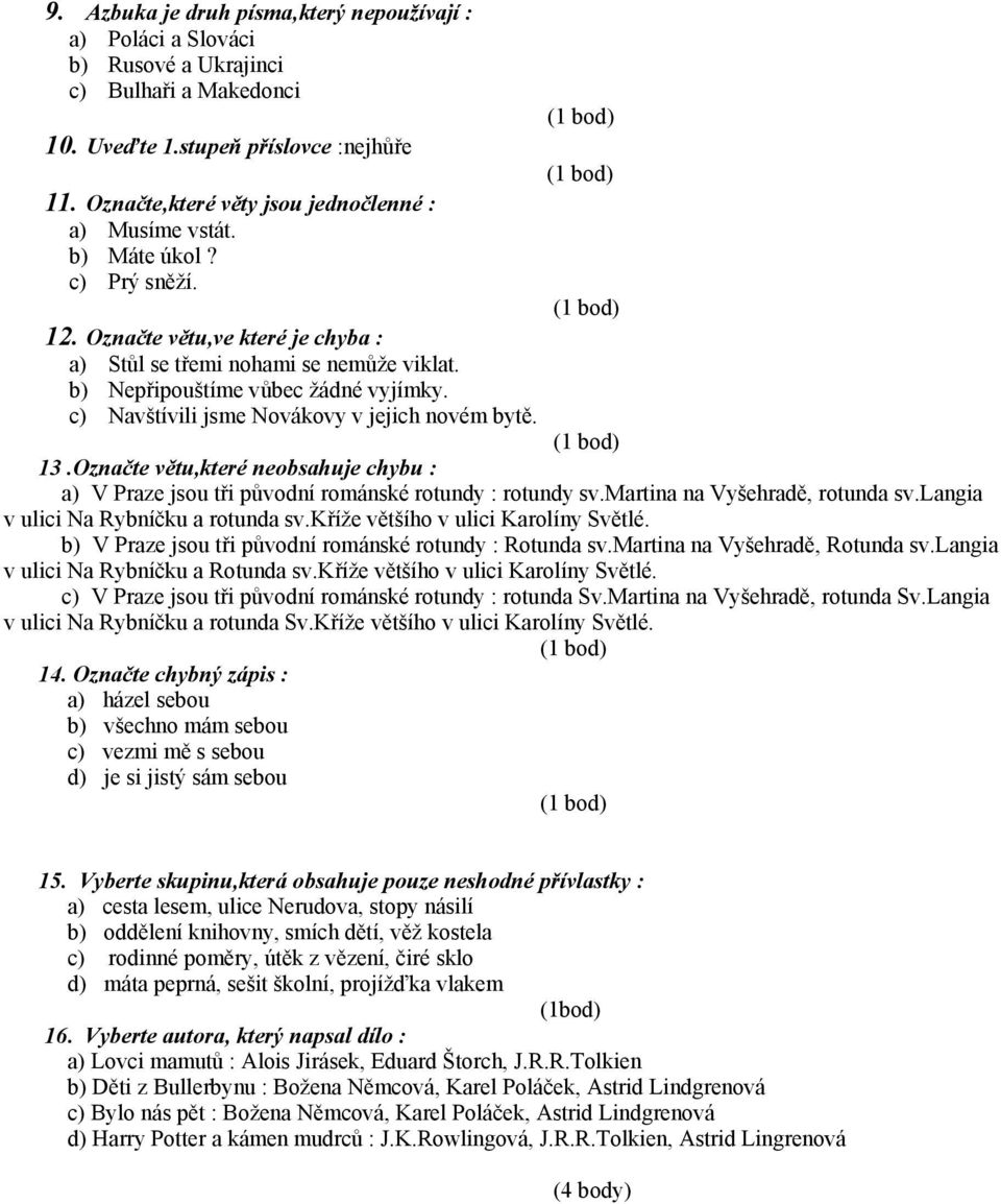 c) Navštívili jsme Novákovy v jejich novém bytě. 13.Označte větu,které neobsahuje chybu : a) V Praze jsou tři původní románské rotundy : rotundy sv.martina na Vyšehradě, rotunda sv.