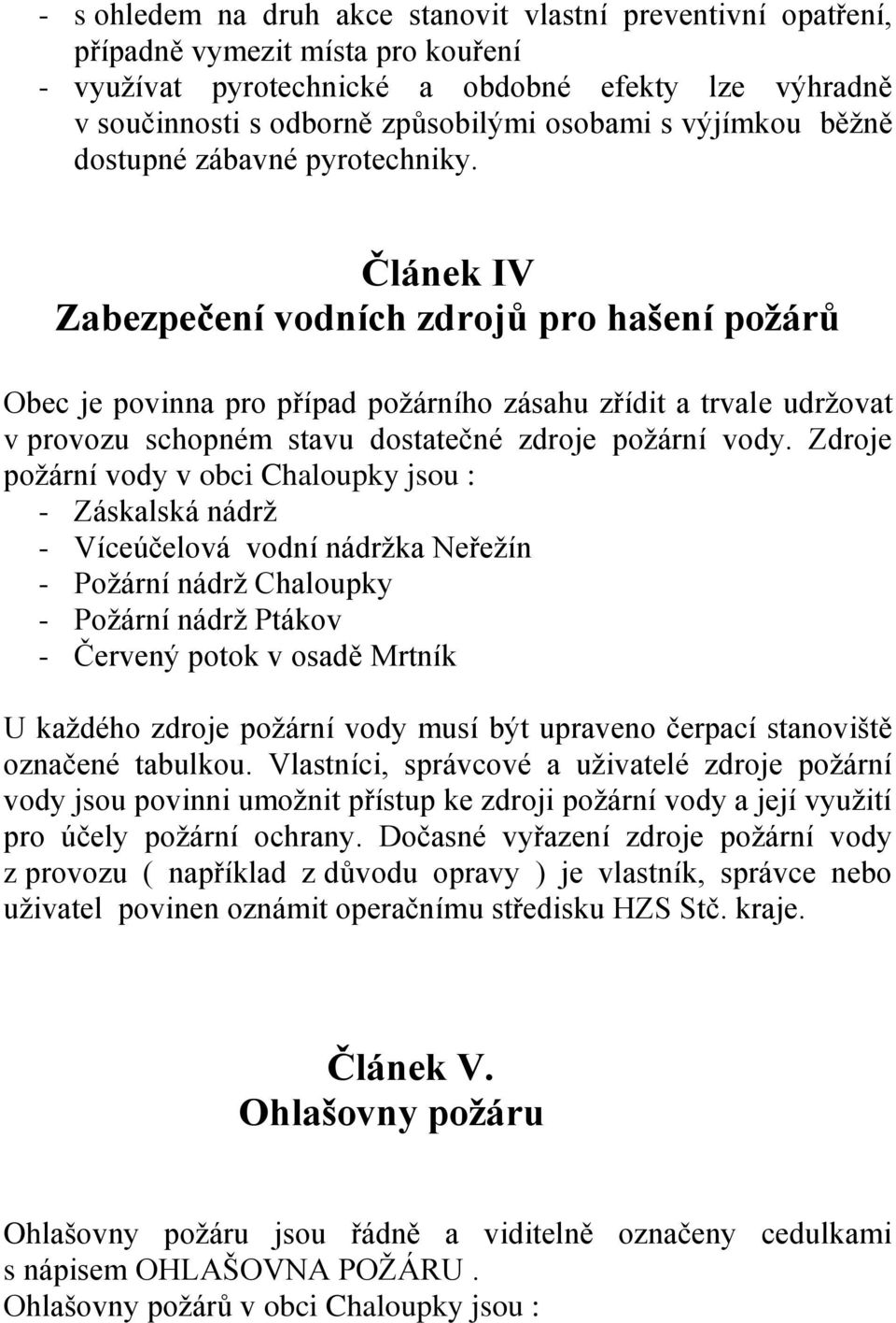 Článek IV Zabezpečení vodních zdrojů pro hašení požárů Obec je povinna pro případ požárního zásahu zřídit a trvale udržovat v provozu schopném stavu dostatečné zdroje požární vody.