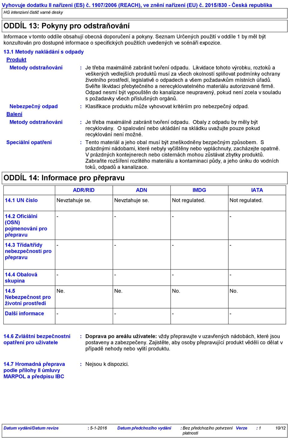 Seznam Určených použití v oddíle 1 by měl být konzultován pro dostupné informace o specifických použitích uvedených ve scénáři expozice. 13.