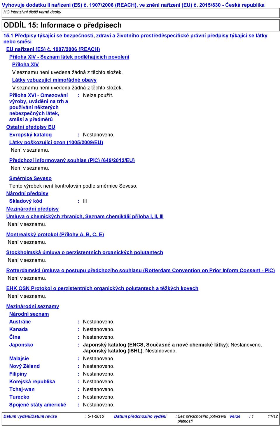 1907/2006 (REACH) Příloha XIV Seznam látek podléhajících povolení Příloha XIV V seznamu není uvedena žádná z těchto složek.