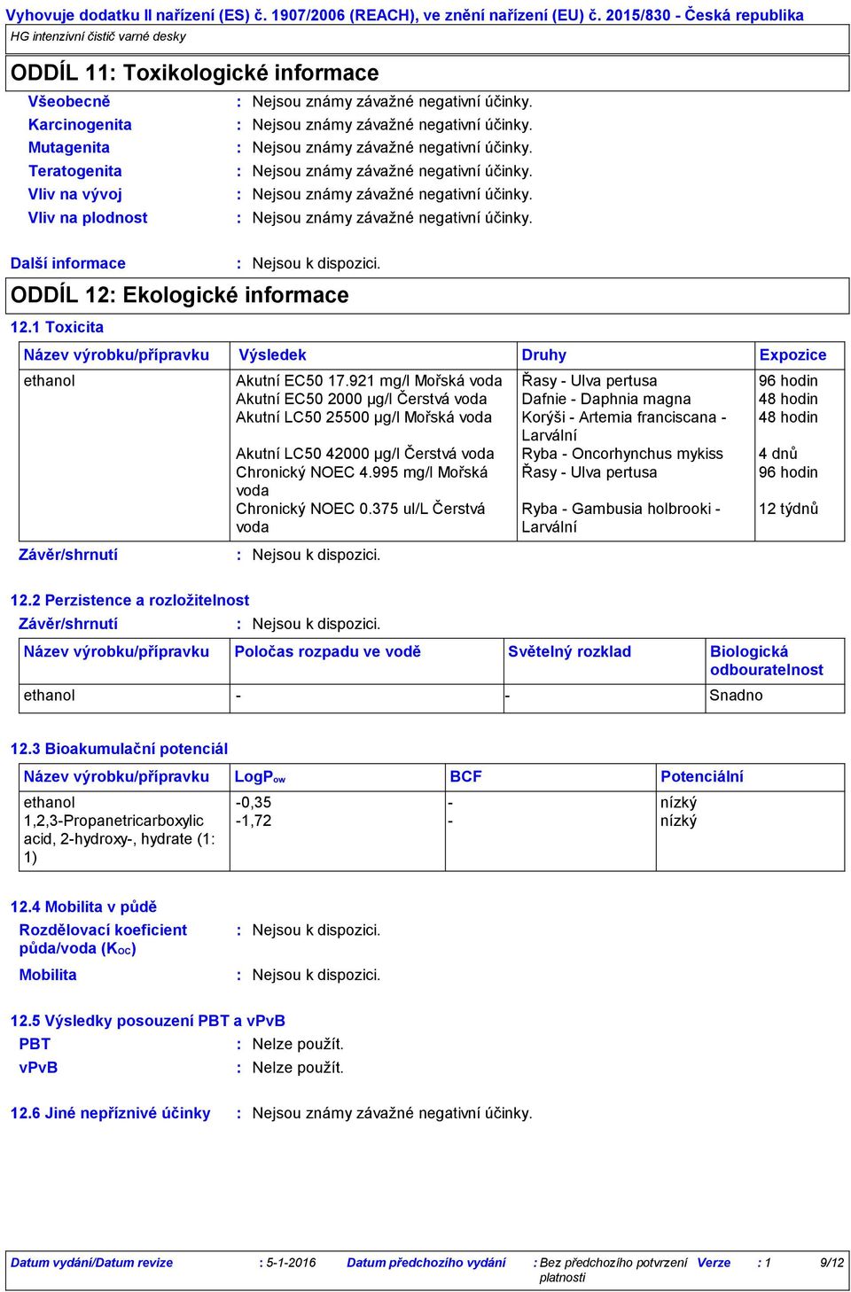 1 Toxicita Nejsou známy závažné negativní účinky. Nejsou známy závažné negativní účinky. Nejsou známy závažné negativní účinky. Nejsou známy závažné negativní účinky. Nejsou známy závažné negativní účinky. Nejsou známy závažné negativní účinky. ODDÍL 12 Ekologické informace Název výrobku/přípravku ethanol Akutní EC50 17.