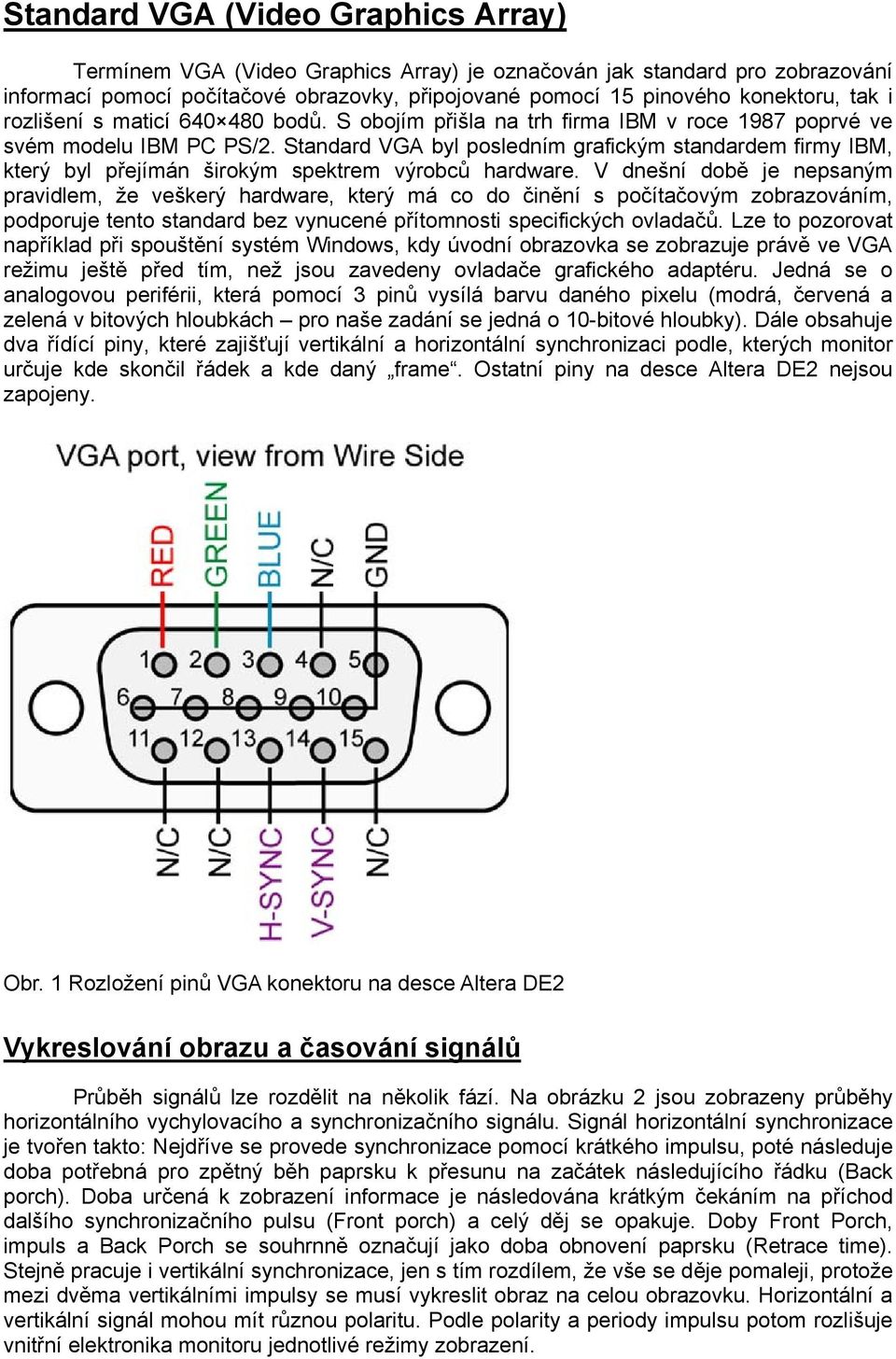 Standard VGA byl posledním grafickým standardem firmy IBM, který byl přejímán širokým spektrem výrobců hardware.