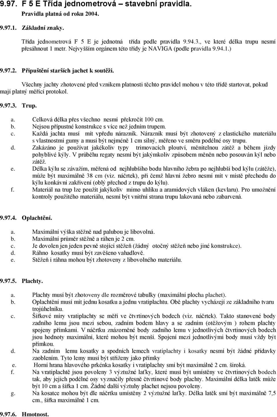 Všechny jachty zhotovené před vznikem platnosti těchto pravidel mohou v této třídě startovat, pokud mají platný měřící protokol. 9.97.3. Trup. a. Celková délka přes všechno nesmí překročit 100 cm. b.