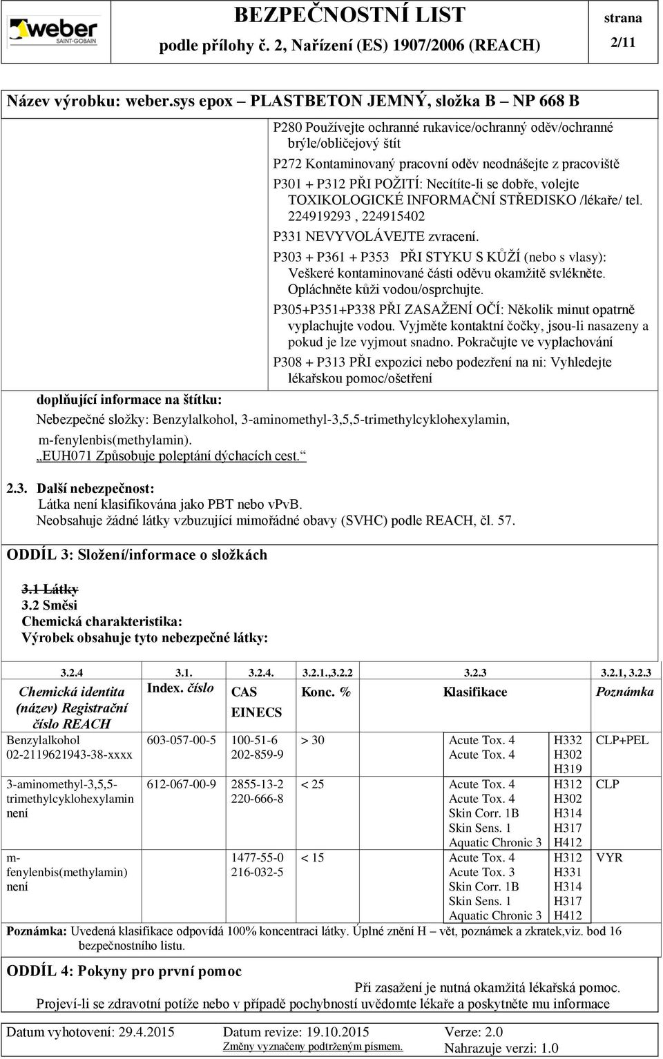 P303 + P361 + P353 PŘI STYKU S KŮŽÍ (nebo s vlasy): Veškeré kontaminované části oděvu okamžitě svlékněte. Opláchněte kůži vodou/osprchujte.