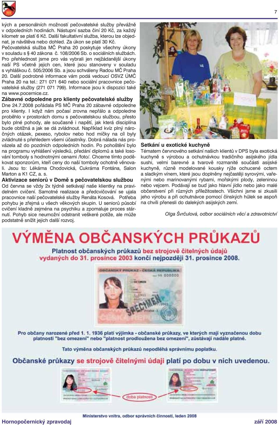 o sociálních službách. Pro přehlednost jsme pro vás vybrali jen nejžádanější úkony naší PS včetně jejich cen, které jsou stanoveny v souladu s vyhláškou č. 505/2006 Sb.