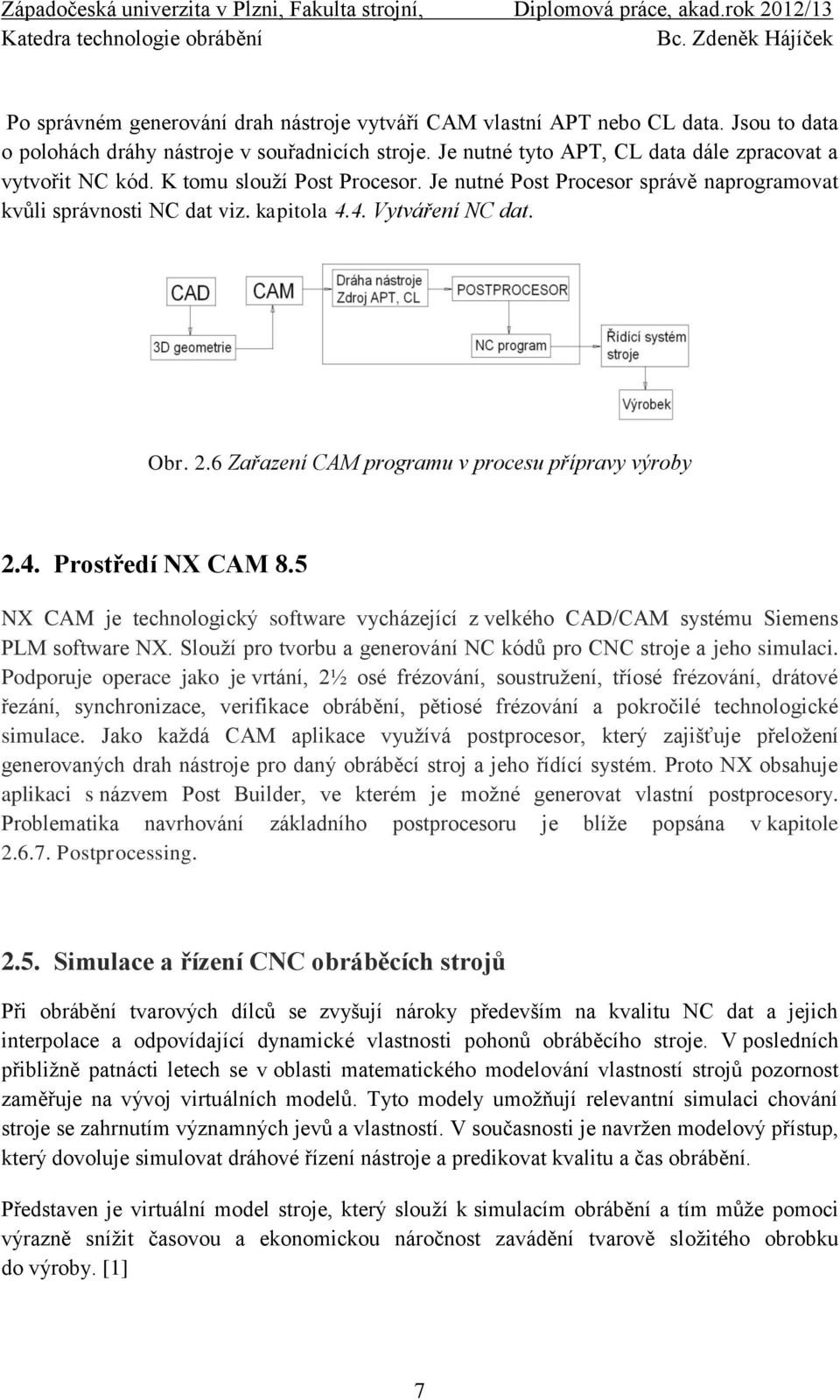 5 NX CAM je technologický software vycházející z velkého CAD/CAM systému Siemens PLM software NX. Slouží pro tvorbu a generování NC kódů pro CNC stroje a jeho simulaci.