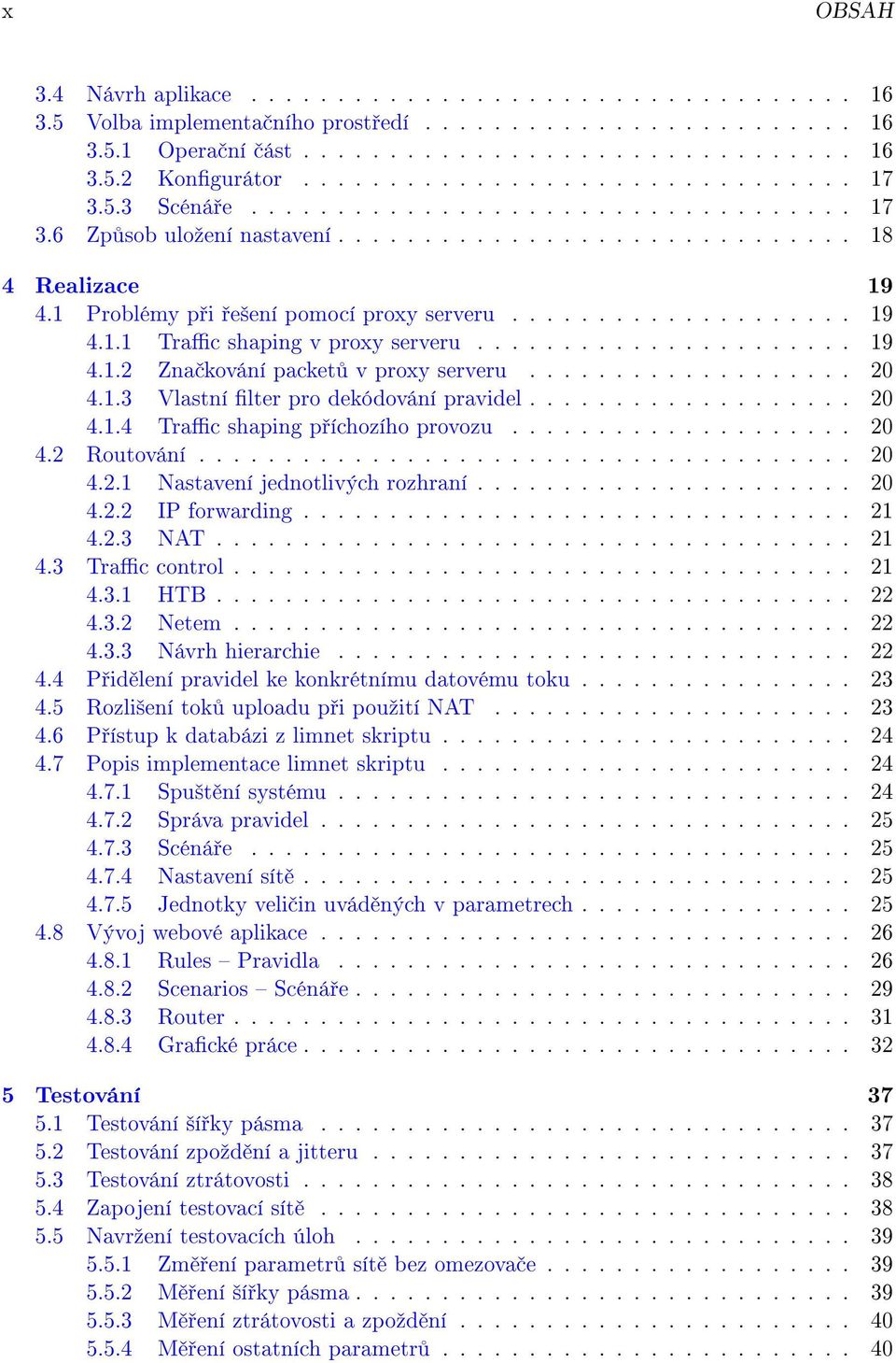 1 Problémy p i e²ení pomocí proxy serveru.................... 19 4.1.1 Trac shaping v proxy serveru...................... 19 4.1.2 Zna kování packet v proxy serveru................... 20 4.1.3 Vlastní lter pro dekódování pravidel.