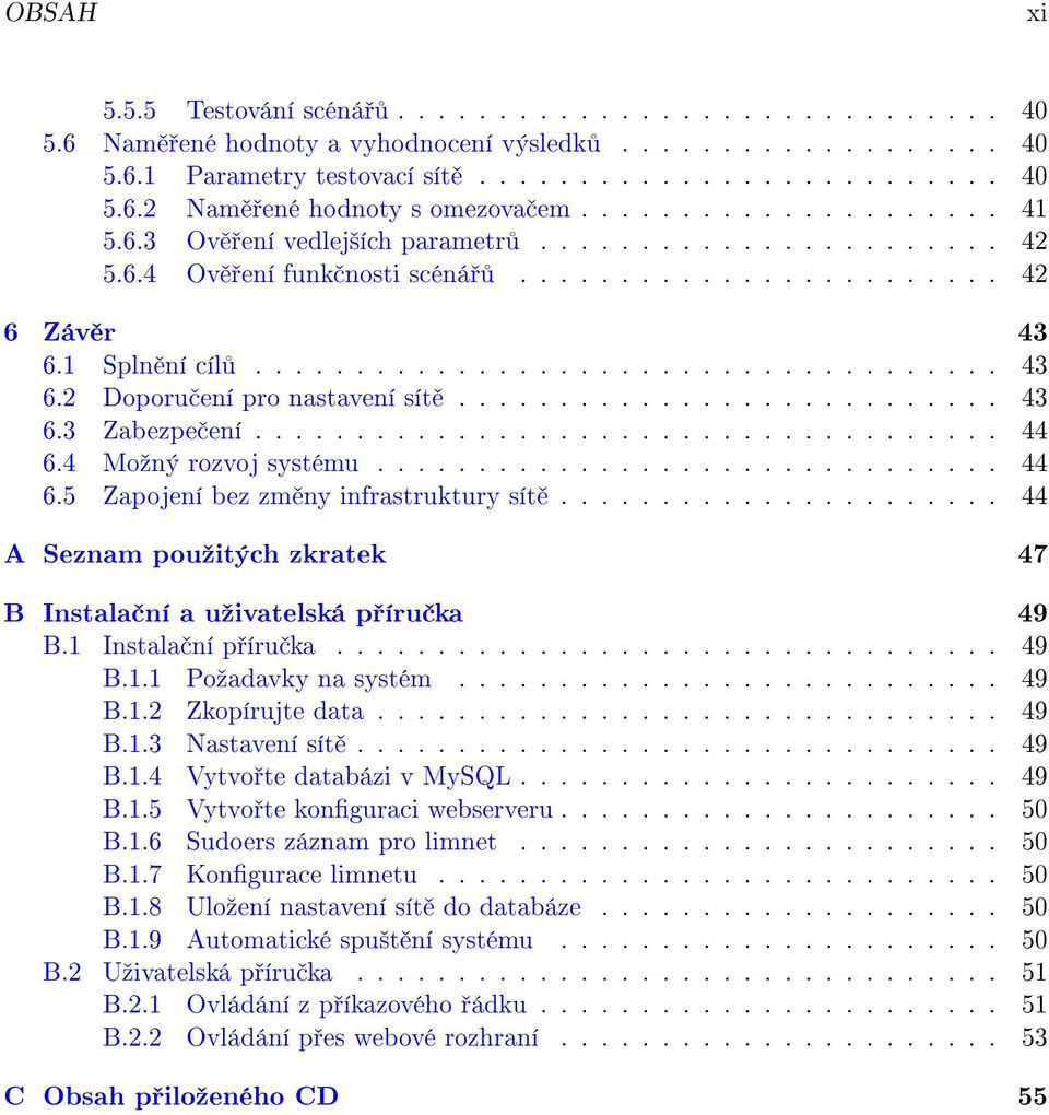 .......................... 43 6.3 Zabezpe ení..................................... 44 6.4 Moºný rozvoj systému............................... 44 6.5 Zapojení bez zm ny infrastruktury sít.