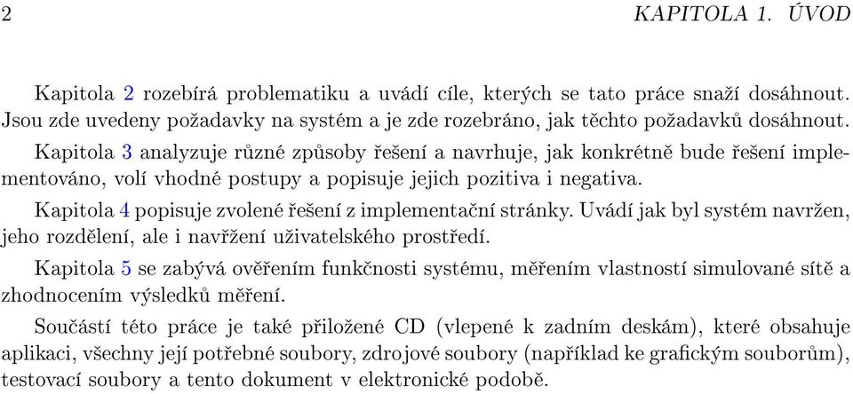 Kapitola 4 popisuje zvolené e²ení z implementa ní stránky. Uvádí jak byl systém navrºen, jeho rozd lení, ale i nav ºení uºivatelského prost edí.