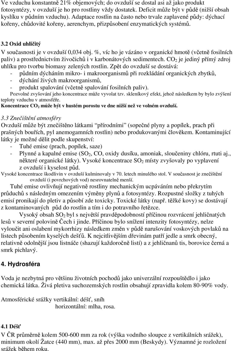 %, víc ho je vázáno v organické hmotě (včetně fosilních paliv) a prostřednictvím živočichů i v karbonátových sedimentech. CO 2 je jediný přímý zdroj uhlíku pro tvorbu biomasy zelených rostlin.