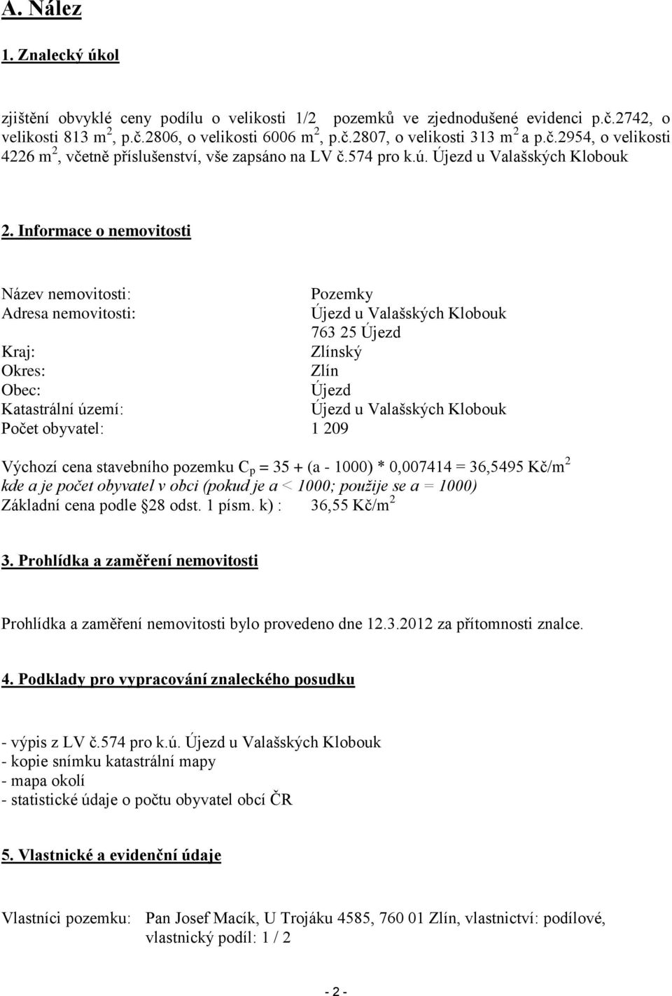 Informace o nemovitosti Název nemovitosti: Pozemky Adresa nemovitosti: Újezd u Valašských Klobouk 763 25 Újezd Kraj: Zlínský Okres: Zlín Obec: Újezd Katastrální území: Újezd u Valašských Klobouk