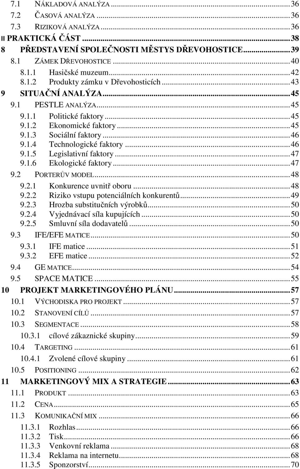 .. 46 9.1.5 Legislativní faktory... 47 9.1.6 Ekologické faktory... 47 9.2 PORTERŮV MODEL... 48 9.2.1 Konkurence uvnitř oboru... 48 9.2.2 Riziko vstupu potenciálních konkurentů... 49 9.2.3 Hrozba substitučních výrobků.