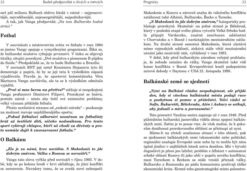 Máme-li na zøeteli souèasnou situaci v této oblasti, pak se sjednocení balkánských zemí (ekonomické nebo politické; regionální analogie Evropské unie nebo by to mohlo být nìco úplnì jiného) v