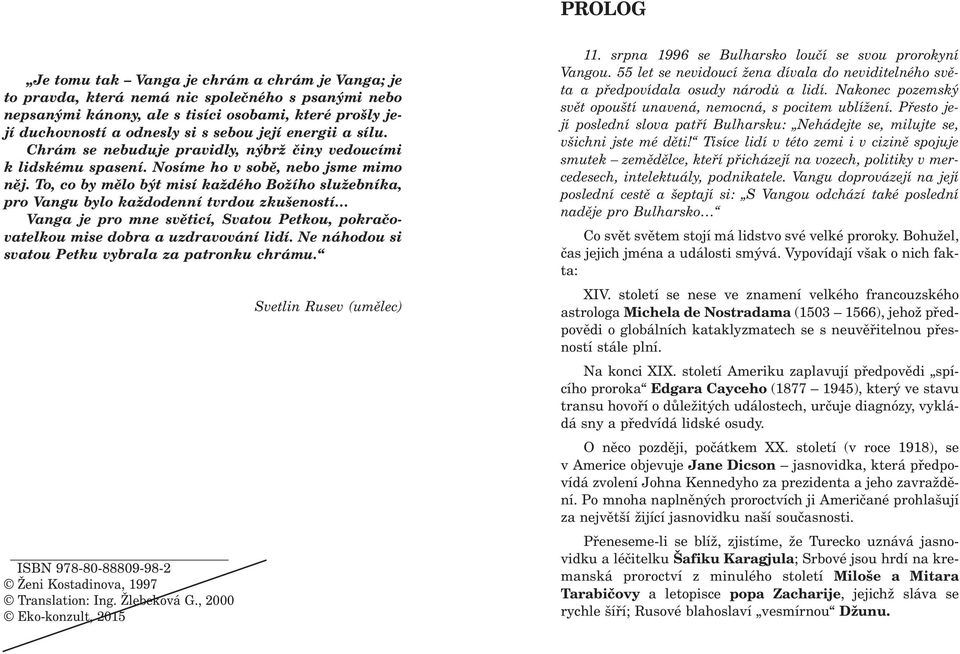 To, co by mìlo být misí každého Božího služebníka, pro Vangu bylo každodenní tvrdou zkušeností Vanga je pro mne svìticí, Svatou Petkou, pokraèovatelkou mise dobra a uzdravování lidí.