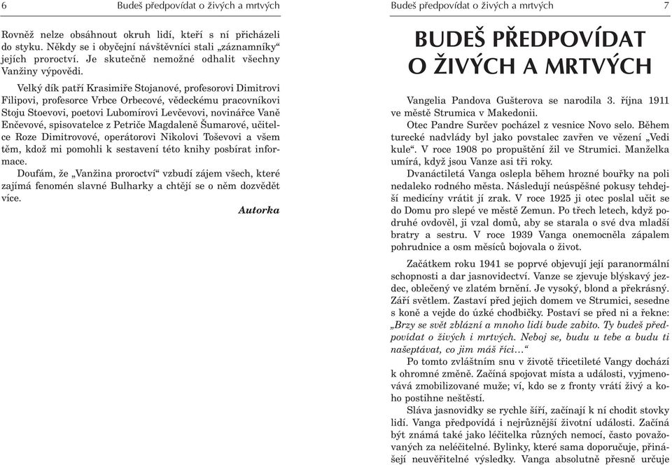 Velký dík patøí Krasimiøe Stojanové, profesorovi Dimitrovi Filipovi, profesorce Vrbce Orbecové, vìdeckému pracovníkovi Stoju Stoevovi, poetovi Lubomírovi Levèevovi, novináøce Vanì Enèevové,