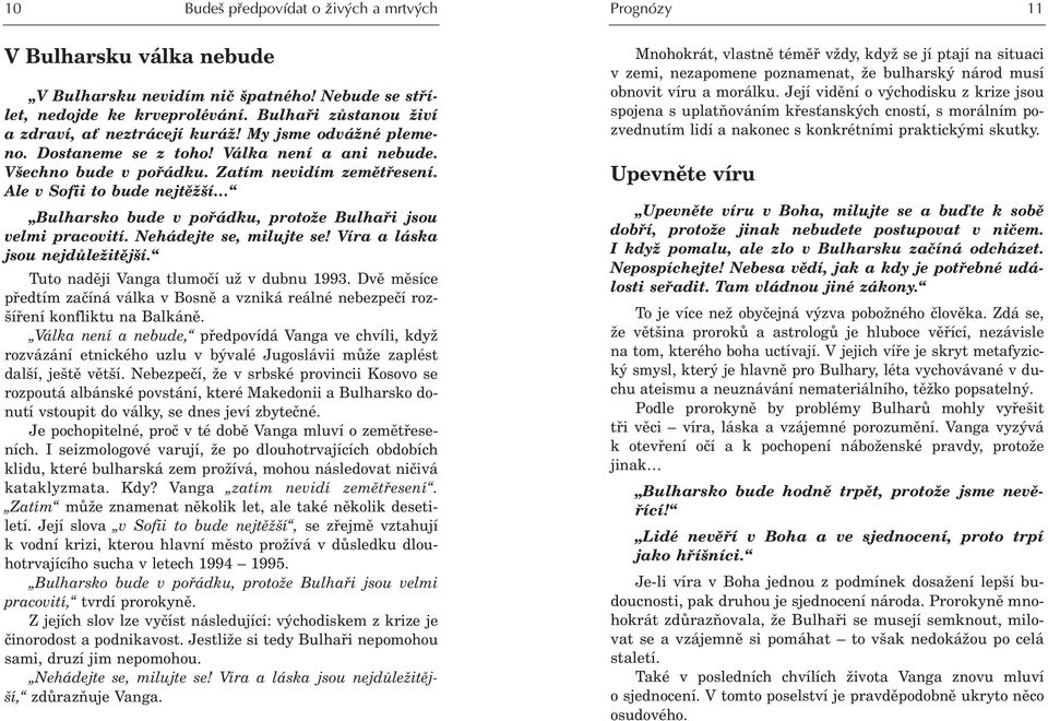 Ale v Sofii to bude nejtìžší Bulharsko bude v poøádku, protože Bulhaøi jsou velmi pracovití. Nehádejte se, milujte se! Víra a láska jsou nejdùležitìjší. Tuto nadìji Vanga tlumoèí už v dubnu 1993.
