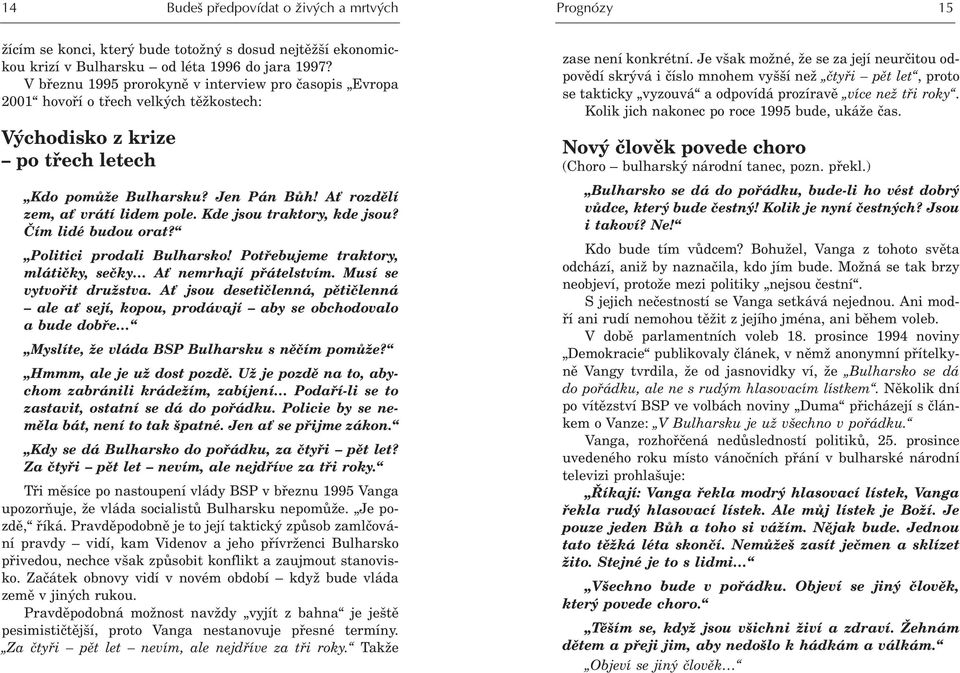 Kde jsou traktory, kde jsou? Èím lidé budou orat? Politici prodali Bulharsko! Potøebujeme traktory, mlátièky, seèky A nemrhají pøátelstvím. Musí se vytvoøit družstva.