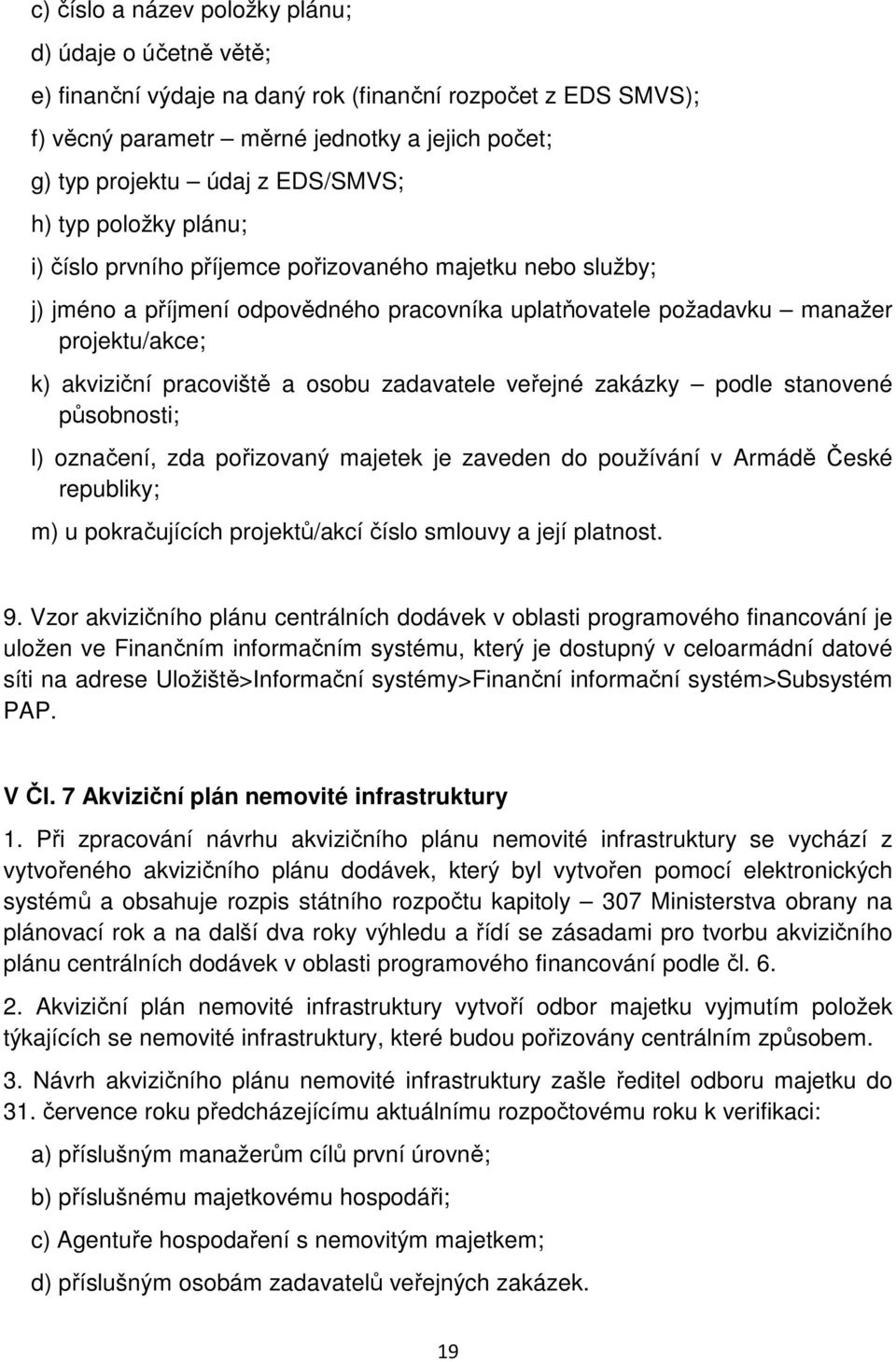 pracoviště a osobu zadavatele veřejné zakázky podle stanovené působnosti; l) označení, zda pořizovaný majetek je zaveden do používání v Armádě České republiky; m) u pokračujících projektů/akcí číslo