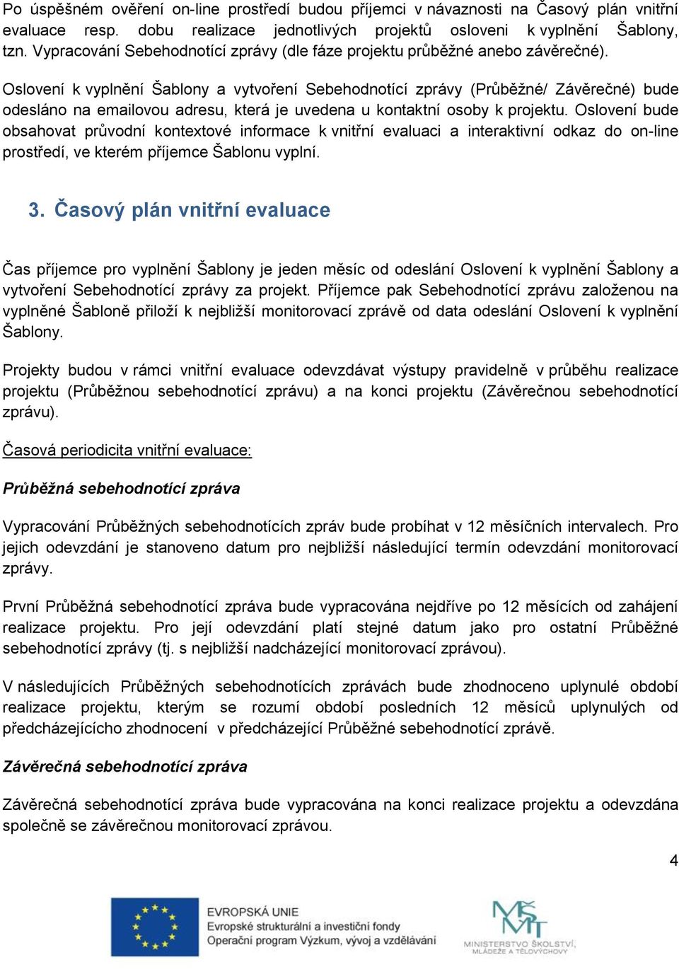 Oslovení k vyplnění Šablony a vytvoření Sebehodnotící zprávy (Průběžné/ Závěrečné) bude odesláno na emailovou adresu, která je uvedena u kontaktní osoby k projektu.