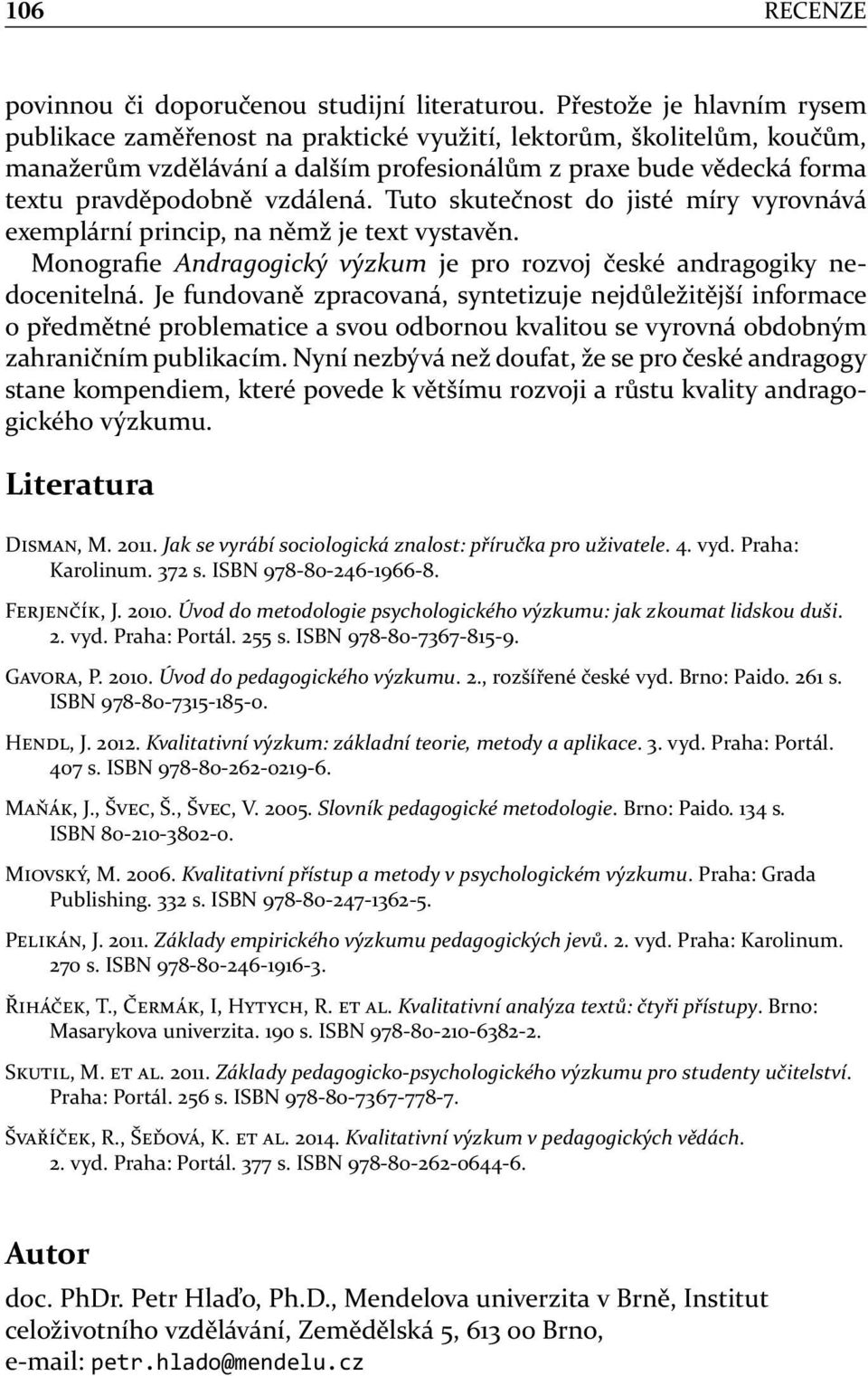 Tuto skutečnost do jisté míry vyrovnává exemplární princip, na němž je text vystavěn. Monografie Andragogický výzkum je pro rozvoj české andragogiky nedocenitelná.