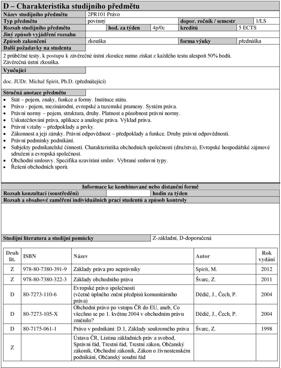 získat z každého testu alespoň 50% bodů. Závěrečná ústní zkouška. Vyučující doc. JUDr. Michal Spirit, Ph.D. (přednášející) Stručná anotace předmětu Stát pojem, znaky, funkce a formy. Instituce státu.