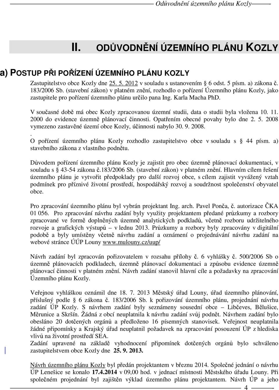 V současné době má obec Kozly zpracovanou územní studii, data o studii byla vložena 10. 11. 2000 do evidence územně plánovací činnosti. Opatřením obecné povahy bylo dne 2. 5.