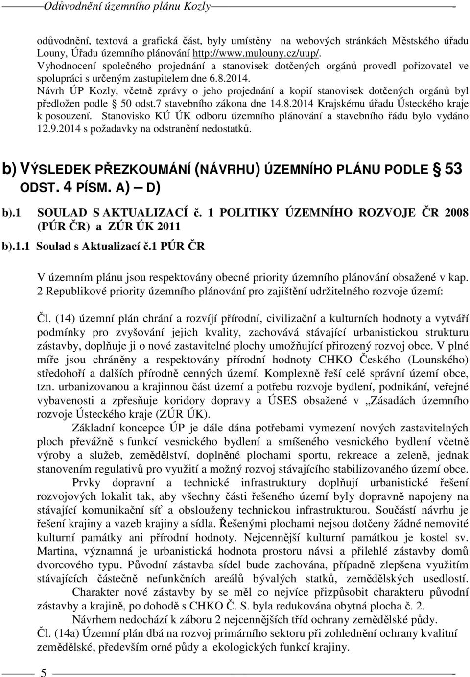 Návrh ÚP Kozly, včetně zprávy o jeho projednání a kopií stanovisek dotčených orgánů byl předložen podle 50 odst.7 stavebního zákona dne 14.8.2014 Krajskému úřadu Ústeckého kraje k posouzení.