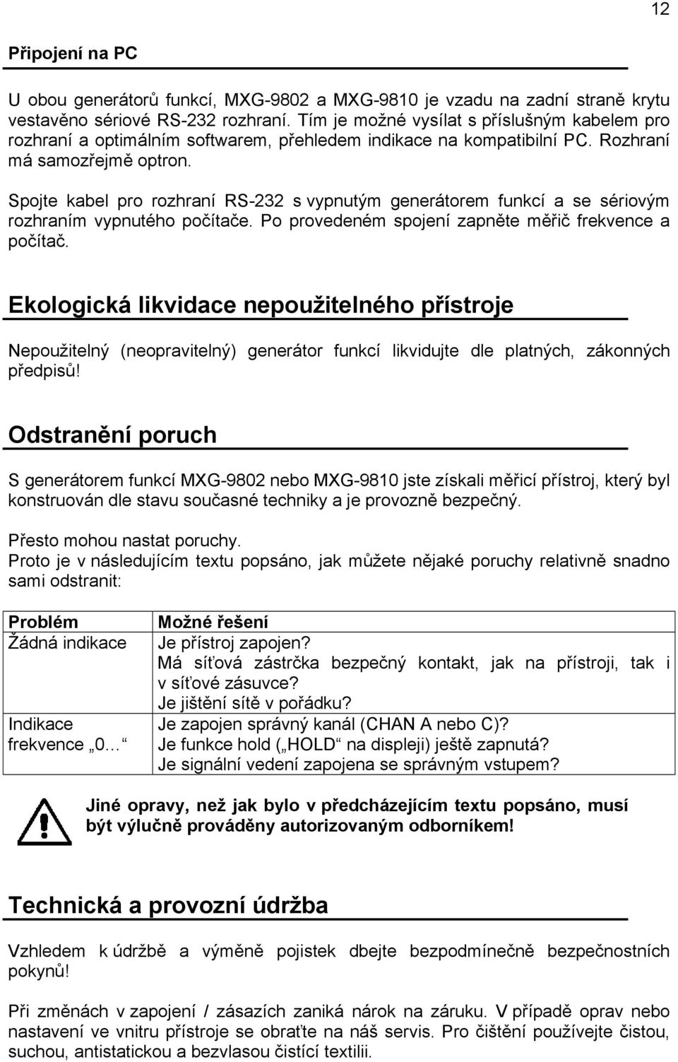 Spojte kabel pro rozhraní RS-232 s vypnutým generátorem funkcí a se sériovým rozhraním vypnutého počítače. Po provedeném spojení zapněte měřič frekvence a počítač.