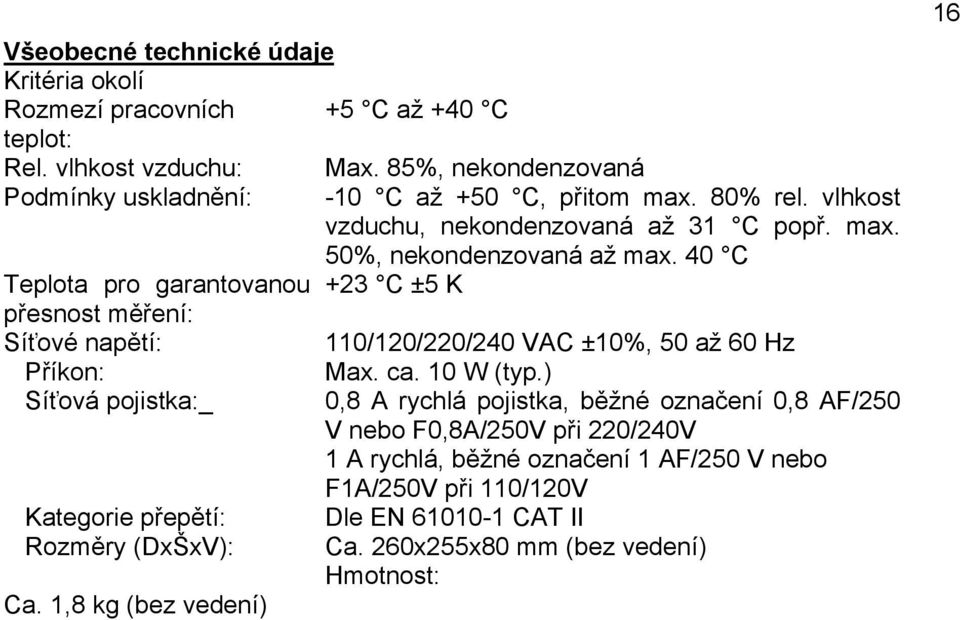 40 C Teplota pro garantovanou +23 C ±5 K přesnost měření: Síťové napětí: 110/120/220/240 VAC ±10%, 50 až 60 Hz Příkon: Max. ca. 10 W (typ.