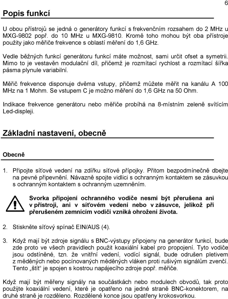 Mimo to je vestavěn modulační díl, přičemž je rozmítací rychlost a rozmítací šířka pásma plynule variabilní. Měřič frekvence disponuje dvěma vstupy, přičemž můžete měřit na kanálu A 100 MHz na 1 Mohm.