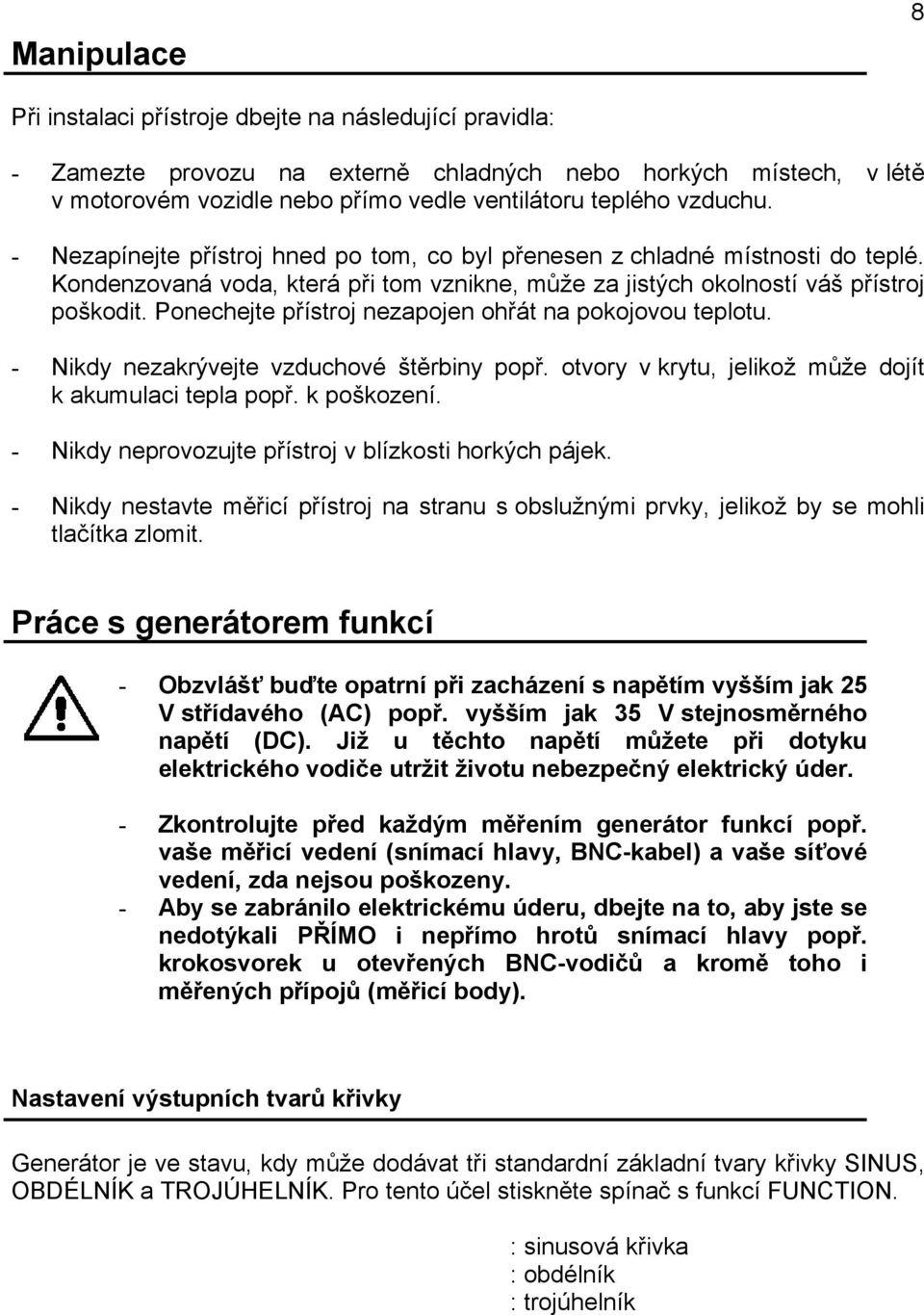 Ponechejte přístroj nezapojen ohřát na pokojovou teplotu. - Nikdy nezakrývejte vzduchové štěrbiny popř. otvory v krytu, jelikož může dojít k akumulaci tepla popř. k poškození.