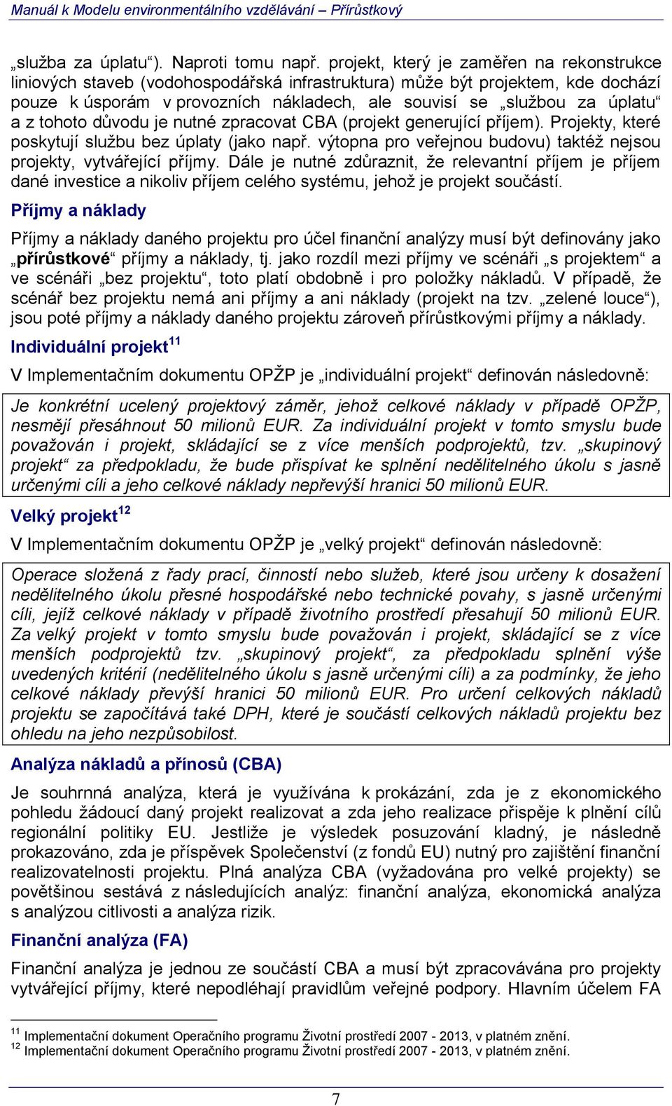 z tohoto důvodu je nutné zpracovat CBA (projekt generující příjem). Projekty, které poskytují službu bez úplaty (jako např. výtopna pro veřejnou budovu) taktéž nejsou projekty, vytvářející příjmy.