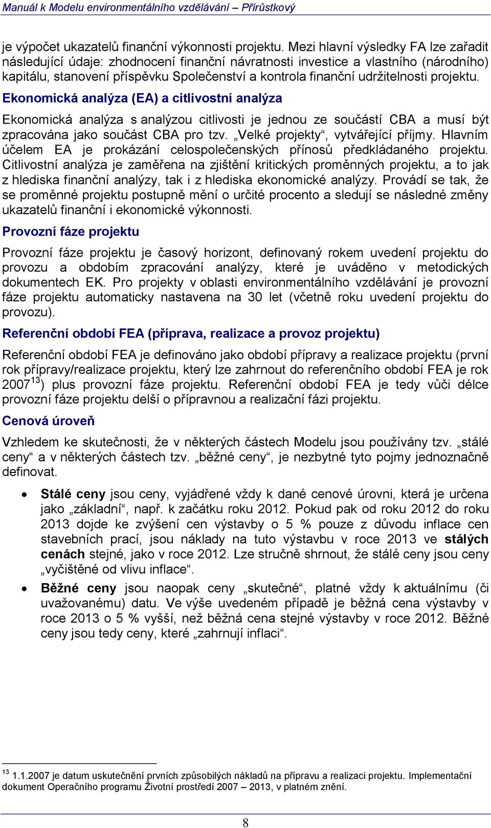 projektu. Ekonomická analýza (EA) a citlivostní analýza Ekonomická analýza s analýzou citlivosti je jednou ze součástí CBA a musí být zpracována jako součást CBA pro tzv.