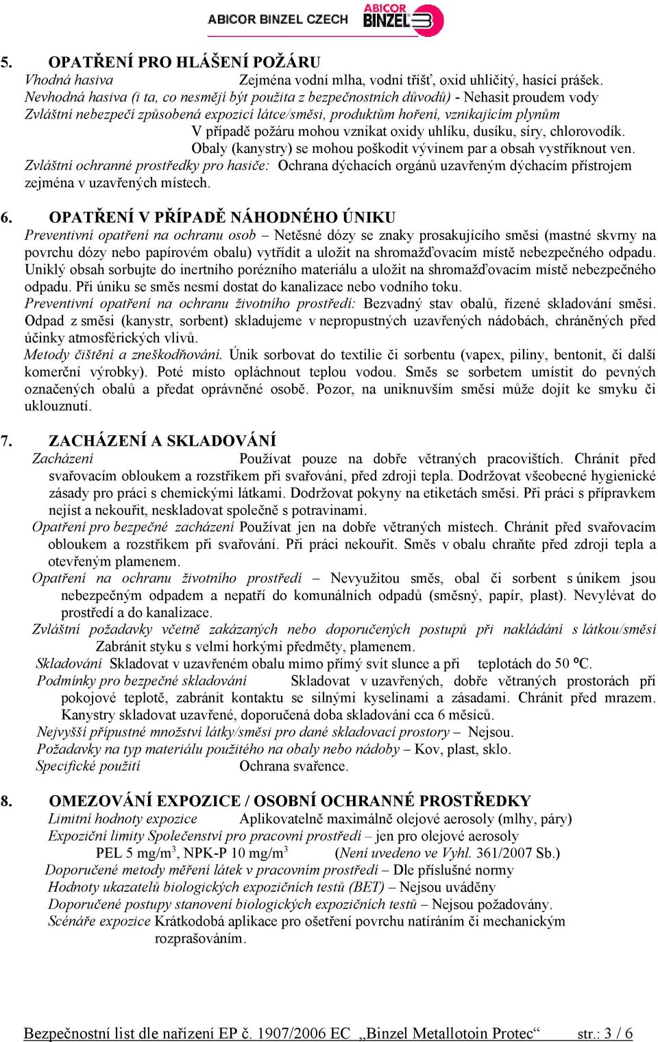mohou vznikat oxidy uhlíku, dusíku, síry, chlorovodík. Obaly (kanystry) se mohou poškodit vývinem par a obsah vystříknout ven.