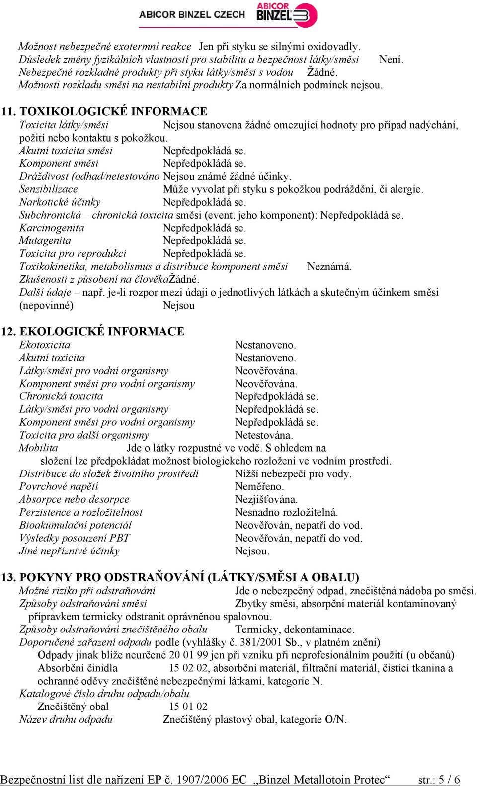 TOXIKOLOGICKÉ INFORMACE Toxicita látky/směsi Nejsou stanovena žádné omezující hodnoty pro případ nadýchání, požití nebo kontaktu s pokožkou.