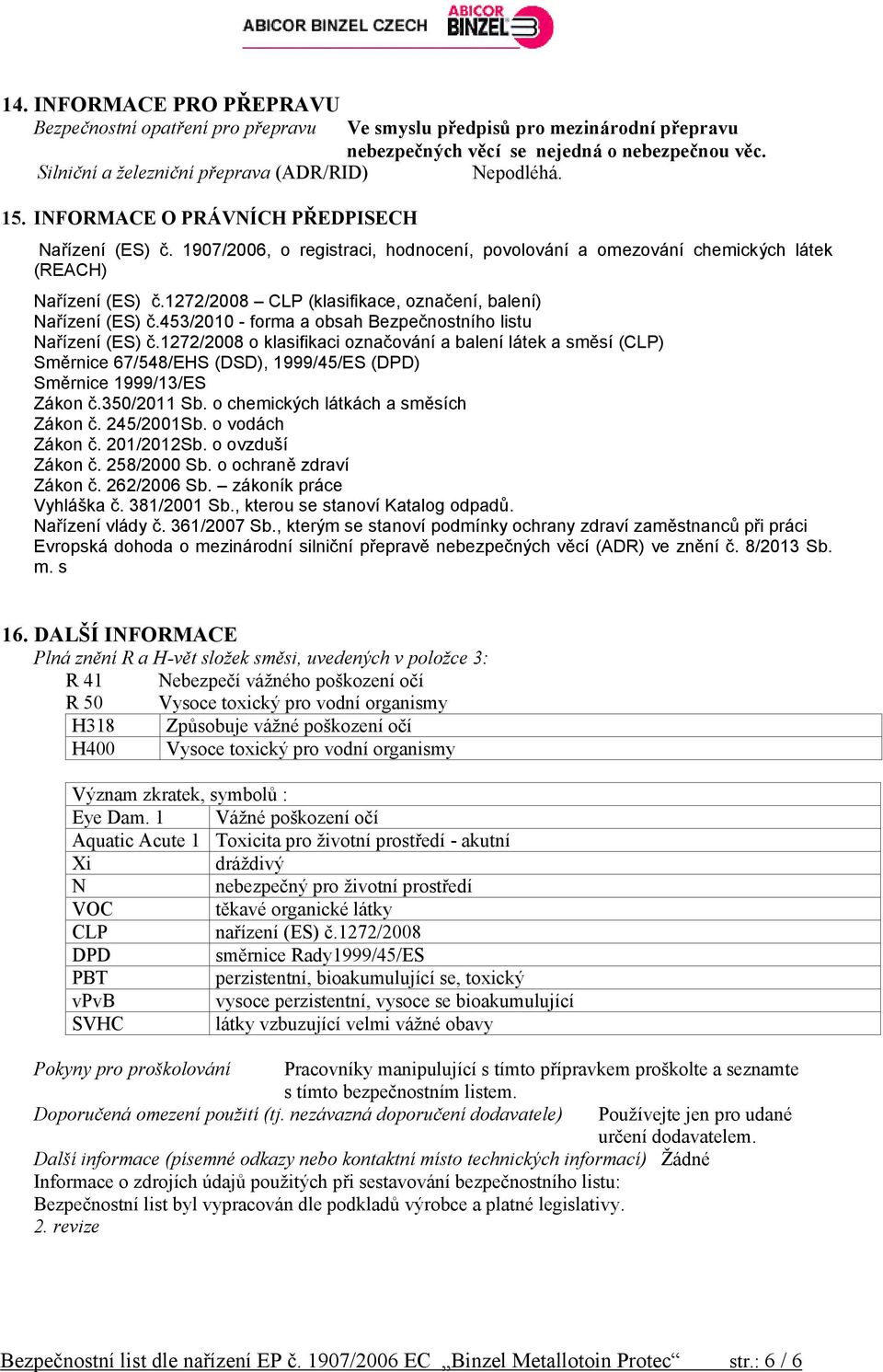 1907/2006, o registraci, hodnocení, povolování a omezování chemických látek (REACH) Nařízení (ES) č.1272/2008 CLP (klasifikace, označení, balení) Nařízení (ES) č.