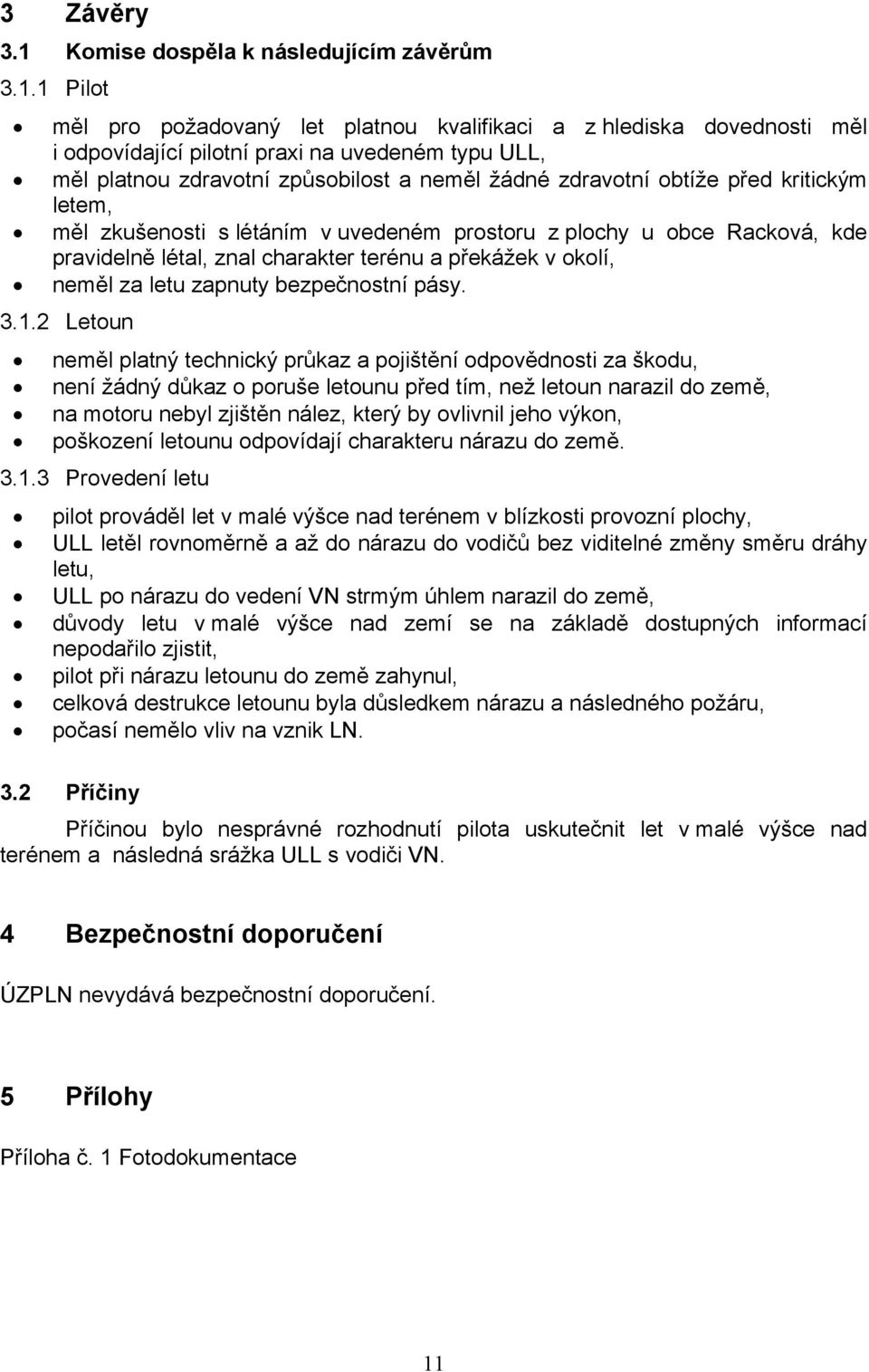 1 Pilot měl pro požadovaný let platnou kvalifikaci a z hlediska dovednosti měl i odpovídající pilotní praxi na uvedeném typu ULL, měl platnou zdravotní způsobilost a neměl žádné zdravotní obtíže před