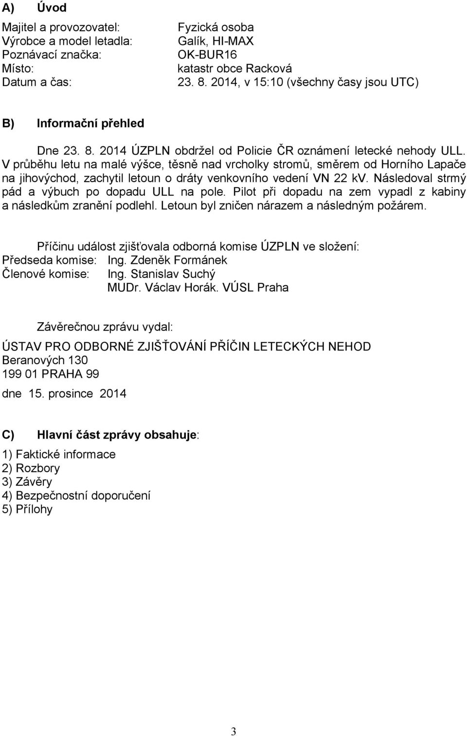 V průběhu letu na malé výšce, těsně nad vrcholky stromů, směrem od Horního Lapače na jihovýchod, zachytil letoun o dráty venkovního vedení VN 22 kv.