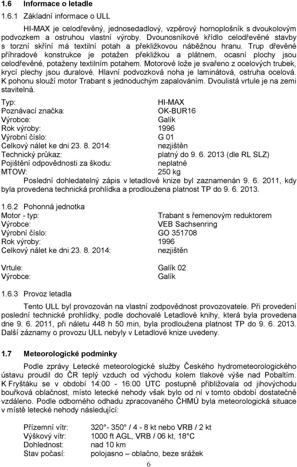 Trup dřevěné příhradové konstrukce je potažen překližkou a plátnem, ocasní plochy jsou celodřevěné, potaženy textilním potahem. Motorové lože je svařeno z ocelových trubek, krycí plechy jsou duralové.