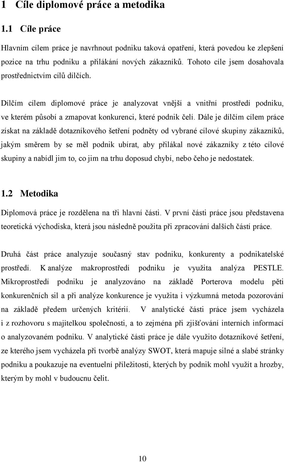 Dále je dílčím cílem práce získat na základě dotazníkového šetření podněty od vybrané cílové skupiny zákazníků, jakým směrem by se měl podnik ubírat, aby přilákal nové zákazníky z této cílové skupiny