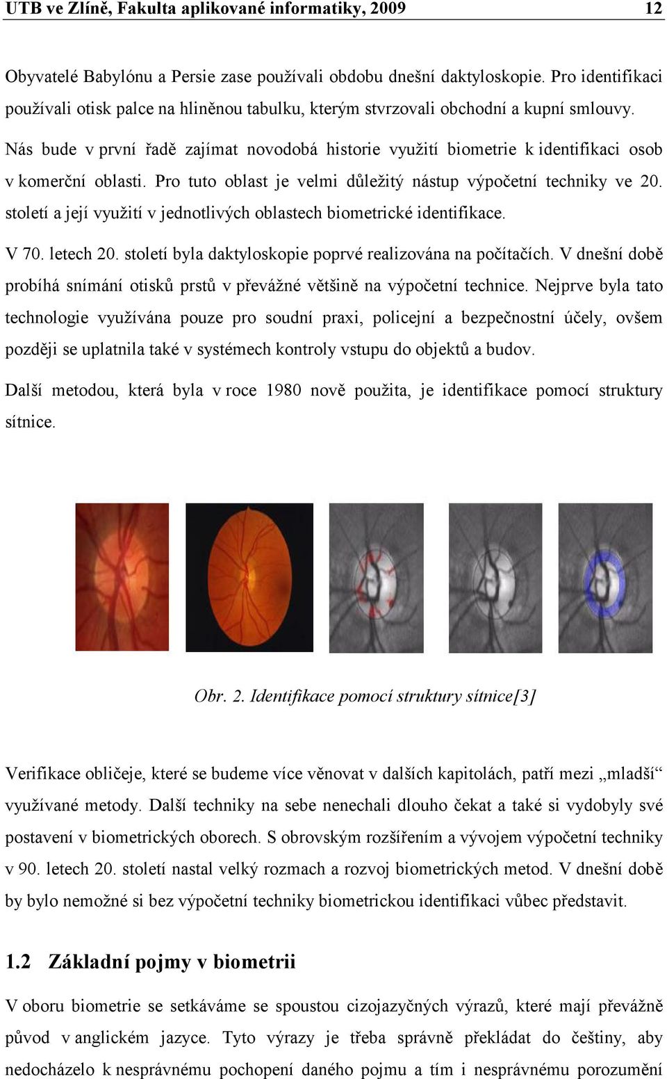 Nás bude v první řadě zajímat novodobá historie využití biometrie k identifikaci osob v komerční oblasti. Pro tuto oblast je velmi důležitý nástup výpočetní techniky ve 20.