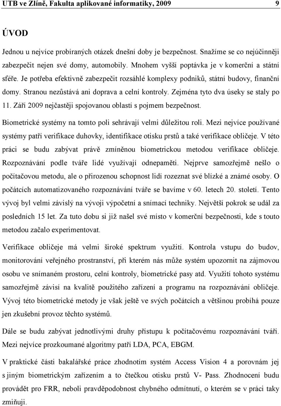 Zejména tyto dva úseky se staly po 11. Září 2009 nejčastěji spojovanou oblastí s pojmem bezpečnost. Biometrické systémy na tomto poli sehrávají velmi důležitou roli.