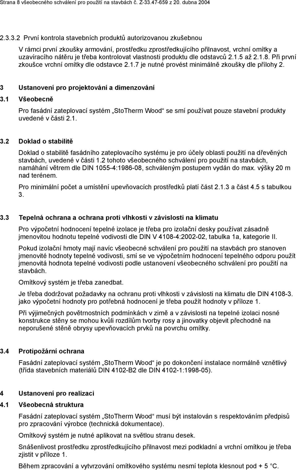 3.2 První kontrola stavebních produktů autorizovanou zkušebnou V rámci první zkoušky armování, prostředku zprostředkujícího přilnavost, vrchní omítky a uzavíracího nátěru je třeba kontrolovat