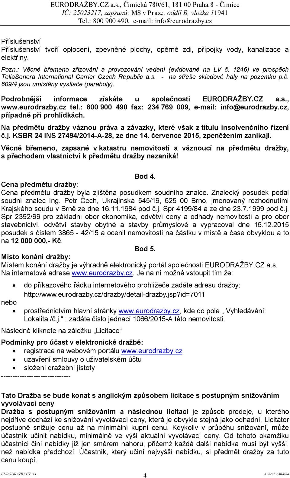 Podrobnější informace získáte u společnosti, www.eurodrazby.cz tel.: 800 900 490 fax: 234 769 009, e-mail: info@eurodrazby.cz, případně při prohlídkách.